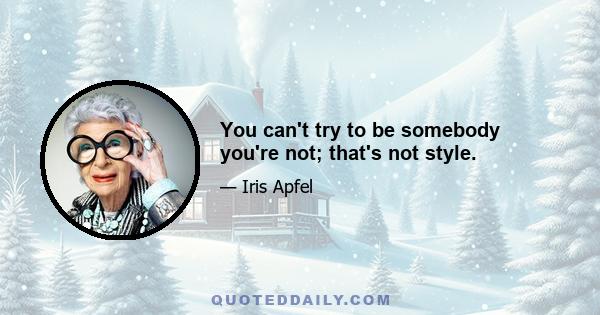 You can't try to be somebody you're not; that's not style.