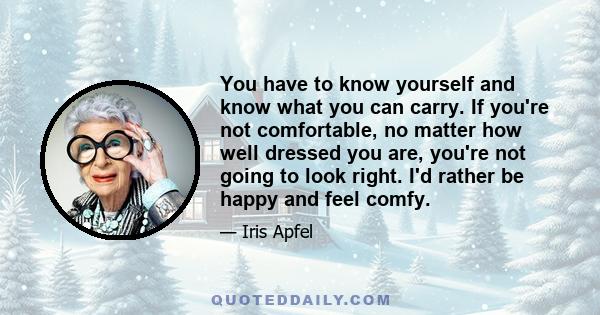 You have to know yourself and know what you can carry. If you're not comfortable, no matter how well dressed you are, you're not going to look right. I'd rather be happy and feel comfy.