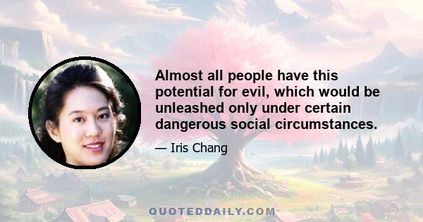 Almost all people have this potential for evil, which would be unleashed only under certain dangerous social circumstances.