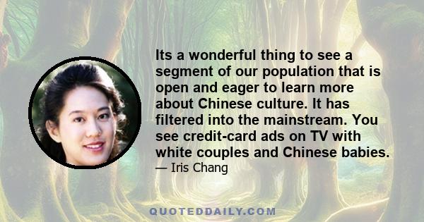 Its a wonderful thing to see a segment of our population that is open and eager to learn more about Chinese culture. It has filtered into the mainstream. You see credit-card ads on TV with white couples and Chinese