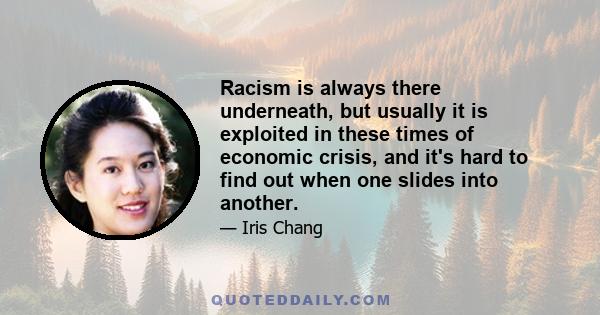 Racism is always there underneath, but usually it is exploited in these times of economic crisis, and it's hard to find out when one slides into another.