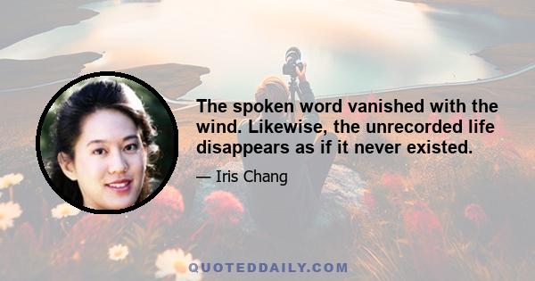 The spoken word vanished with the wind. Likewise, the unrecorded life disappears as if it never existed.