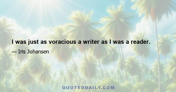 I was just as voracious a writer as I was a reader.