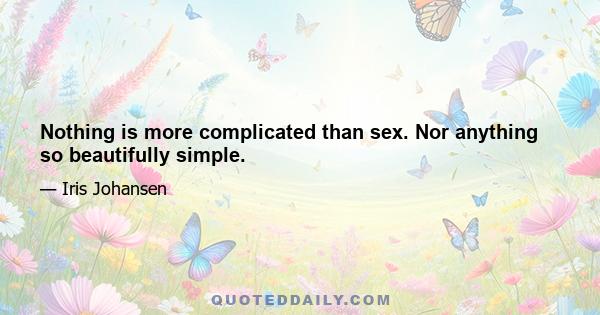 Nothing is more complicated than sex. Nor anything so beautifully simple.