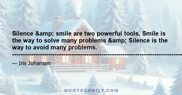 Silence & smile are two powerful tools. Smile is the way to solve many problems & Silence is the way to avoid many problems. --------------------------------------------------------------------------------