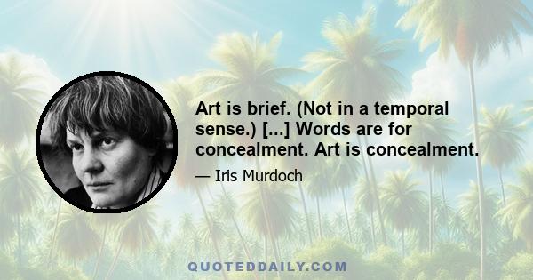 Art is brief. (Not in a temporal sense.) [...] Words are for concealment. Art is concealment.