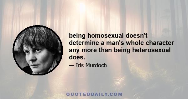 being homosexual doesn't determine a man's whole character any more than being heterosexual does.