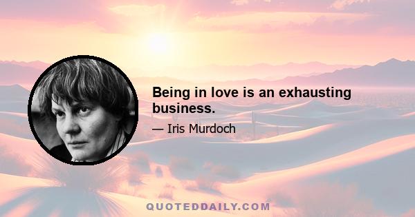 Being in love is an exhausting business.