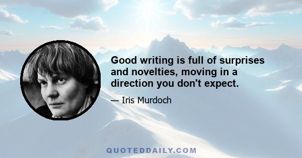 Good writing is full of surprises and novelties, moving in a direction you don't expect.