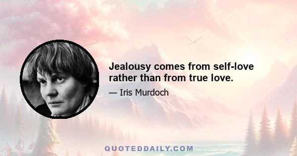 Jealousy comes from self-love rather than from true love.