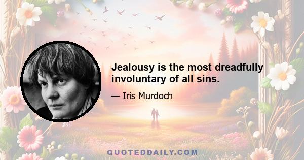 Jealousy is the most dreadfully involuntary of all sins.