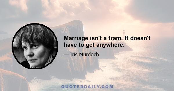 Marriage isn't a tram. It doesn't have to get anywhere.