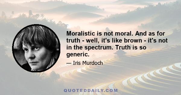 Moralistic is not moral. And as for truth - well, it's like brown - it's not in the spectrum. Truth is so generic.