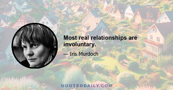 Most real relationships are involuntary.