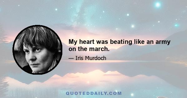 My heart was beating like an army on the march.