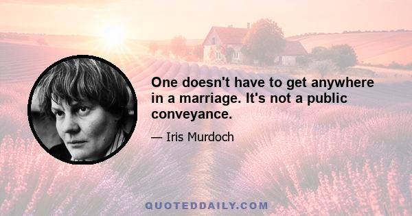 One doesn't have to get anywhere in a marriage. It's not a public conveyance.