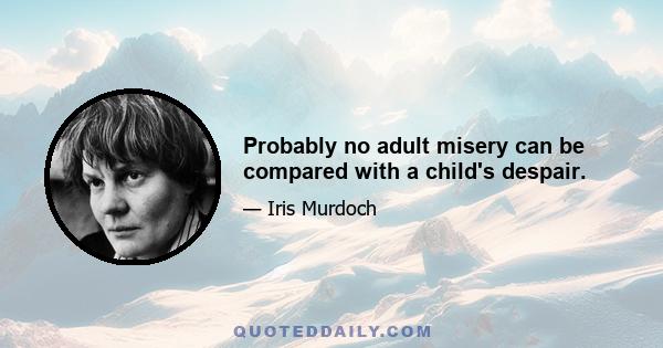 Probably no adult misery can be compared with a child's despair.