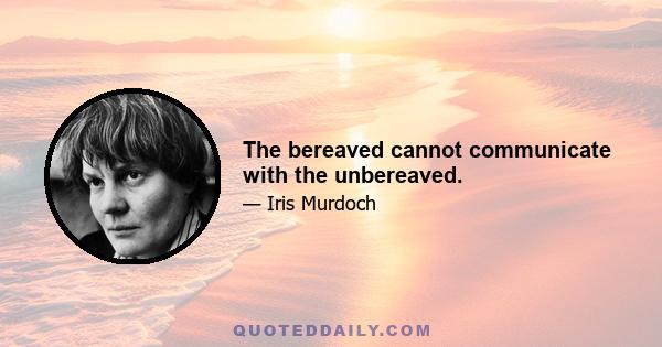 The bereaved cannot communicate with the unbereaved.