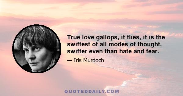 True love gallops, it flies, it is the swiftest of all modes of thought, swifter even than hate and fear.