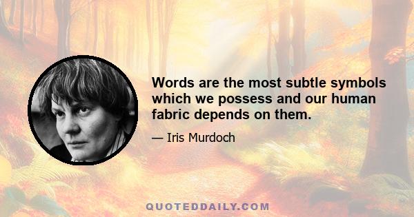 Words are the most subtle symbols which we possess and our human fabric depends on them.