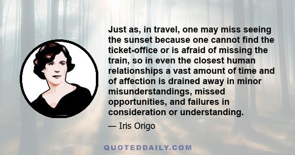 Just as, in travel, one may miss seeing the sunset because one cannot find the ticket-office or is afraid of missing the train, so in even the closest human relationships a vast amount of time and of affection is