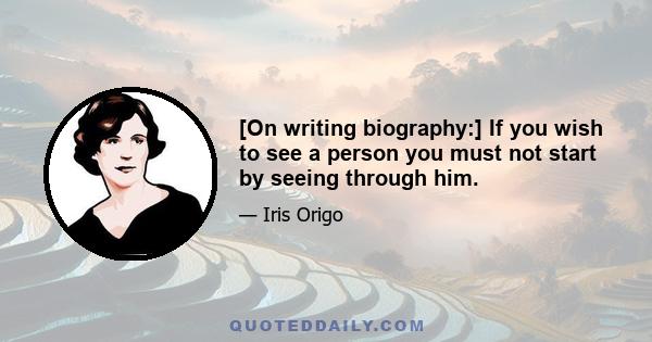 [On writing biography:] If you wish to see a person you must not start by seeing through him.