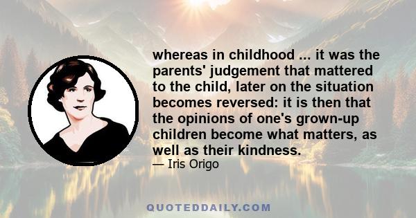 whereas in childhood ... it was the parents' judgement that mattered to the child, later on the situation becomes reversed: it is then that the opinions of one's grown-up children become what matters, as well as their