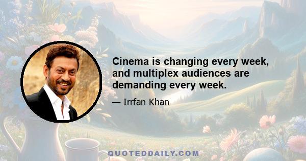 Cinema is changing every week, and multiplex audiences are demanding every week.