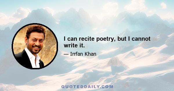 I can recite poetry, but I cannot write it.