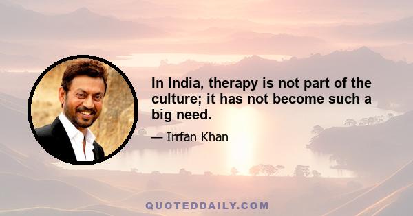 In India, therapy is not part of the culture; it has not become such a big need.