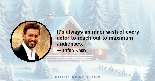 It's always an inner wish of every actor to reach out to maximum audiences.