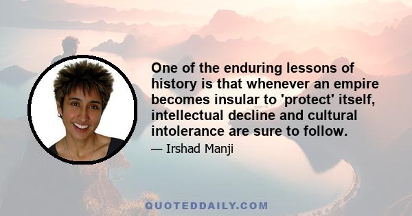 One of the enduring lessons of history is that whenever an empire becomes insular to 'protect' itself, intellectual decline and cultural intolerance are sure to follow.