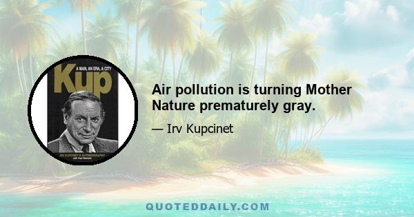 Air pollution is turning Mother Nature prematurely gray.