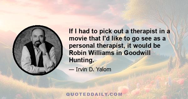 If I had to pick out a therapist in a movie that I'd like to go see as a personal therapist, it would be Robin Williams in Goodwill Hunting.