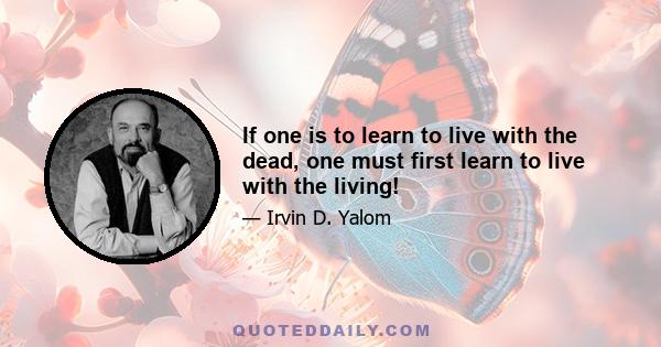 If one is to learn to live with the dead, one must first learn to live with the living!