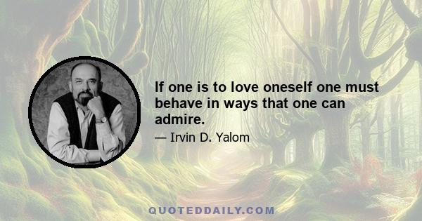 If one is to love oneself one must behave in ways that one can admire.