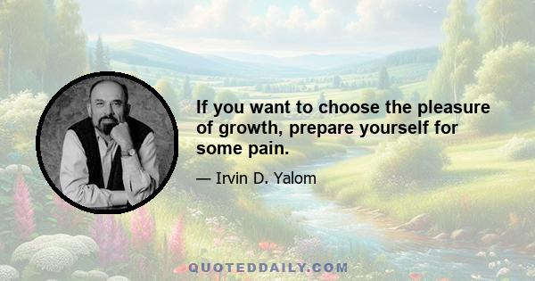 If you want to choose the pleasure of growth, prepare yourself for some pain.