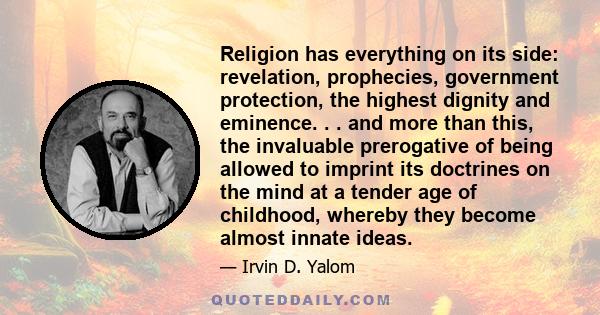 Religion has everything on its side: revelation, prophecies, government protection, the highest dignity and eminence. . . and more than this, the invaluable prerogative of being allowed to imprint its doctrines on the