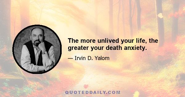 The more unlived your life, the greater your death anxiety.