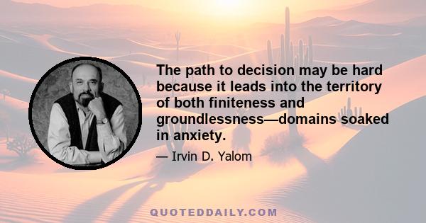 The path to decision may be hard because it leads into the territory of both finiteness and groundlessness—domains soaked in anxiety.