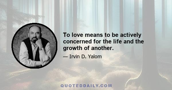 To love means to be actively concerned for the life and the growth of another.