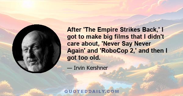 After 'The Empire Strikes Back,' I got to make big films that I didn't care about, 'Never Say Never Again' and 'RoboCop 2,' and then I got too old.