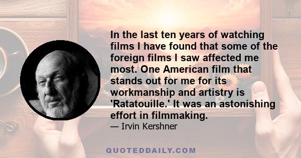 In the last ten years of watching films I have found that some of the foreign films I saw affected me most. One American film that stands out for me for its workmanship and artistry is 'Ratatouille.' It was an