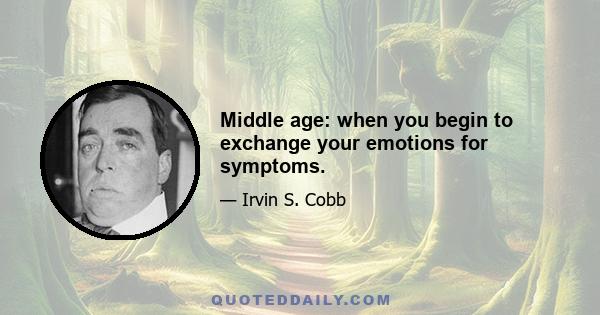 Middle age: when you begin to exchange your emotions for symptoms.