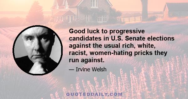 Good luck to progressive candidates in U.S. Senate elections against the usual rich, white, racist, women-hating pricks they run against.