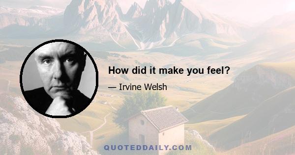 How did it make you feel?