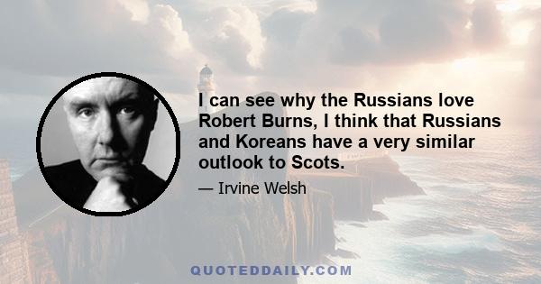 I can see why the Russians love Robert Burns, I think that Russians and Koreans have a very similar outlook to Scots.