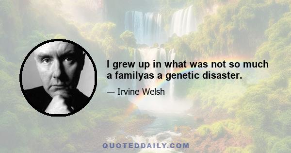 I grew up in what was not so much a familyas a genetic disaster.