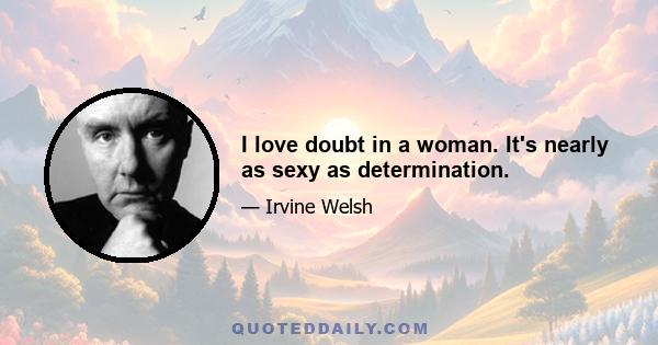 I love doubt in a woman. It's nearly as sexy as determination.