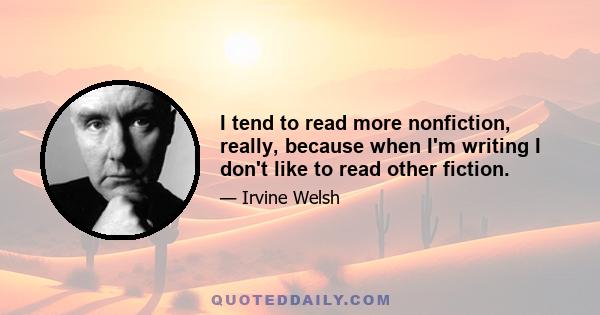 I tend to read more nonfiction, really, because when I'm writing I don't like to read other fiction.